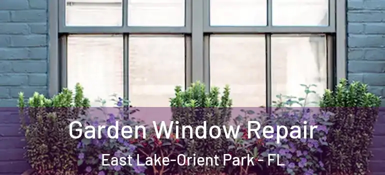Garden Window Repair East Lake-Orient Park - FL